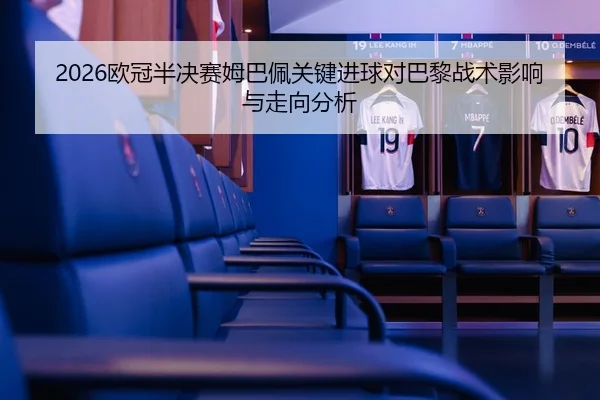 2026欧冠半决赛姆巴佩关键进球对巴黎战术影响与走向分析