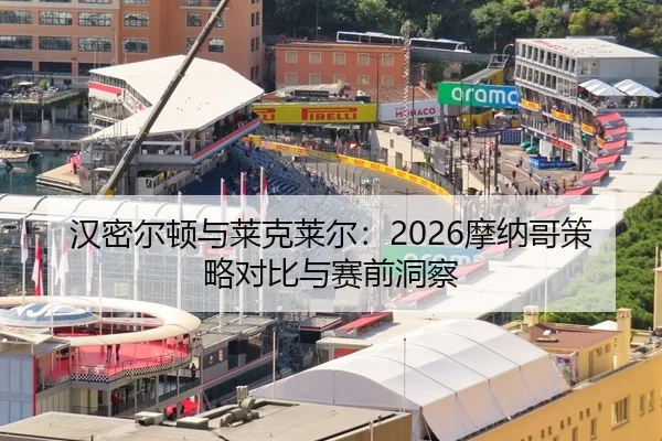 汉密尔顿与莱克莱尔：2026摩纳哥策略对比与赛前洞察